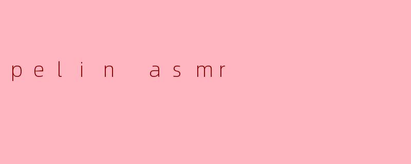 pelin asmr